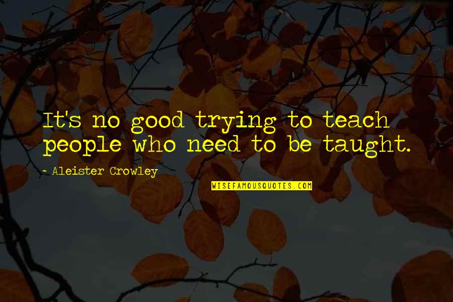 Waldroup Realty Quotes By Aleister Crowley: It's no good trying to teach people who