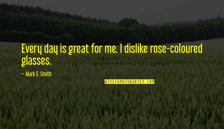 Waldroup Realty Quotes By Mark E. Smith: Every day is great for me. I dislike