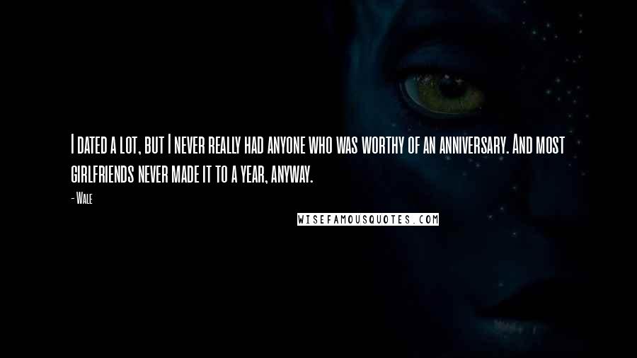 Wale quotes: I dated a lot, but I never really had anyone who was worthy of an anniversary. And most girlfriends never made it to a year, anyway.