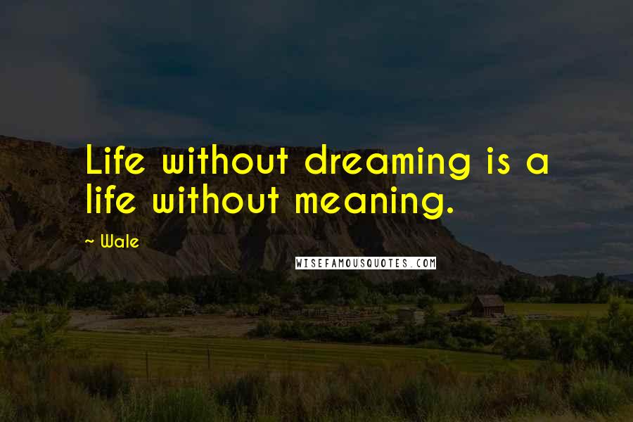 Wale quotes: Life without dreaming is a life without meaning.