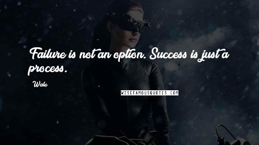 Wale quotes: Failure is not an option. Success is just a process.