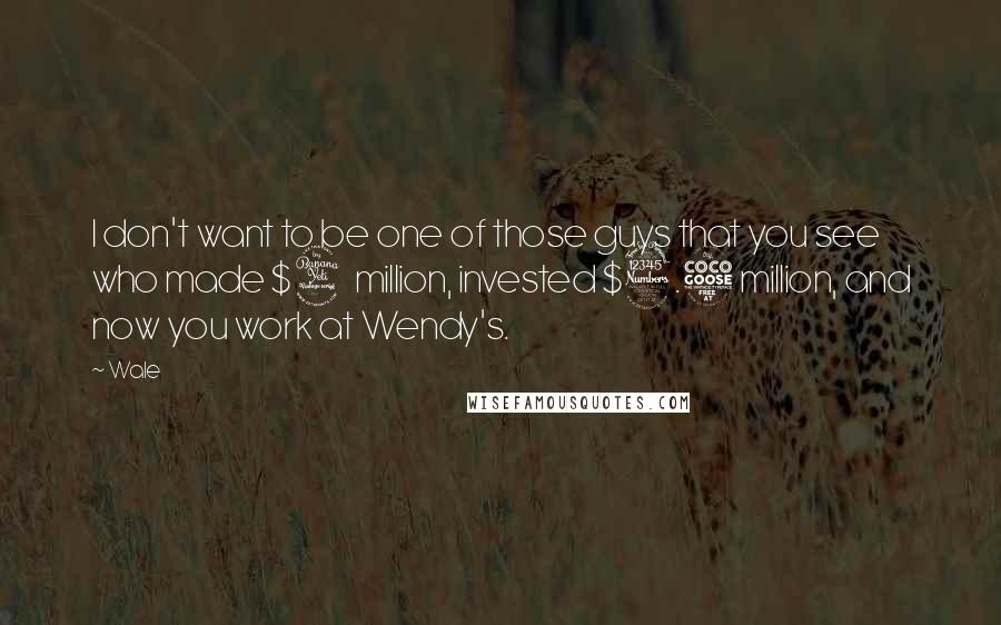Wale quotes: I don't want to be one of those guys that you see who made $4 million, invested $3.5 million, and now you work at Wendy's.