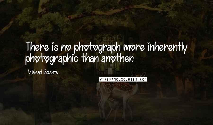 Walead Beshty quotes: There is no photograph more inherently photographic than another.