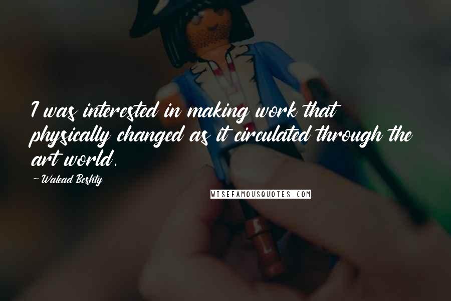 Walead Beshty quotes: I was interested in making work that physically changed as it circulated through the art world.