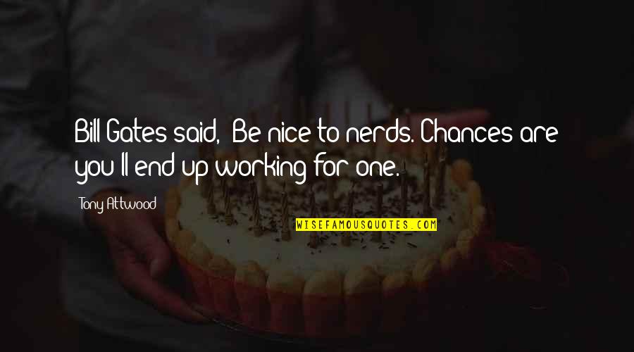 Walead Besthy Quotes By Tony Attwood: Bill Gates said, 'Be nice to nerds. Chances