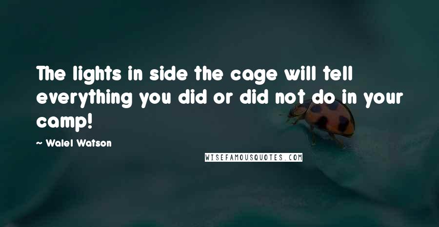 Walel Watson quotes: The lights in side the cage will tell everything you did or did not do in your camp!