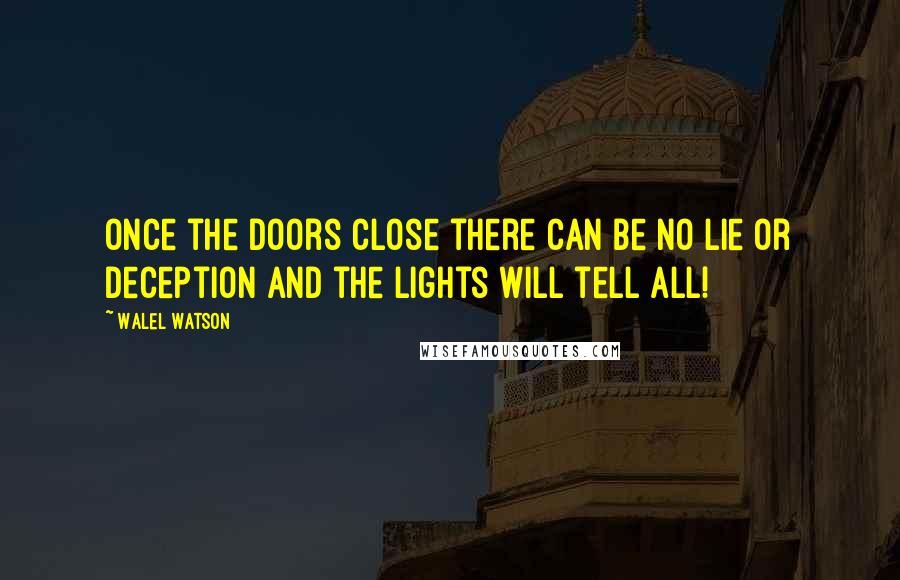 Walel Watson quotes: Once the doors close there can be no lie or deception and the lights will tell all!