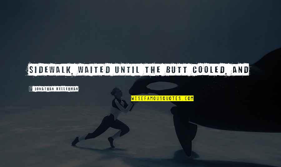Walensky Speech Quotes By Jonathan Kellerman: sidewalk, waited until the butt cooled, and Walensky Speech Quotes By Jonathan Kellerman: sidewalk, waited until the butt cooled, and