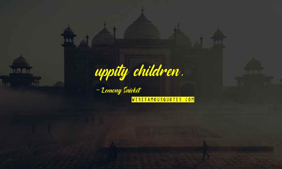 Walentyna Janta Polczynski Quotes By Lemony Snicket: uppity children, Walentyna Janta Polczynski Quotes By Lemony Snicket: uppity children,
