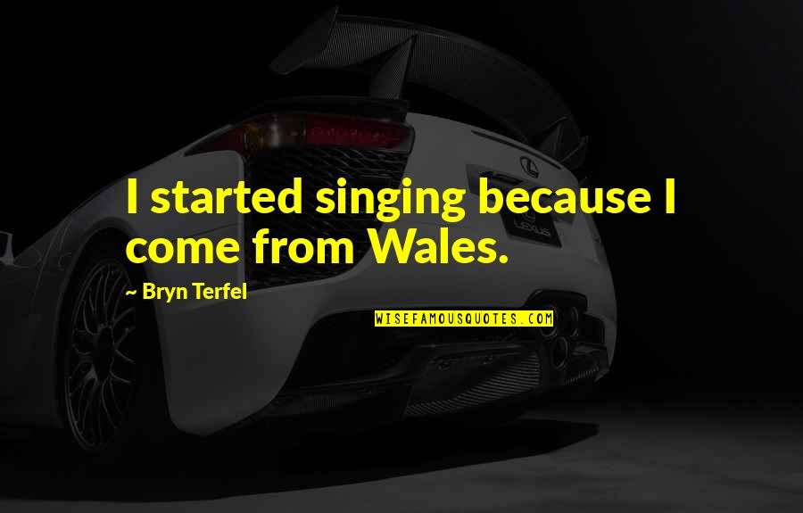 Wales On Quotes By Bryn Terfel: I started singing because I come from Wales.