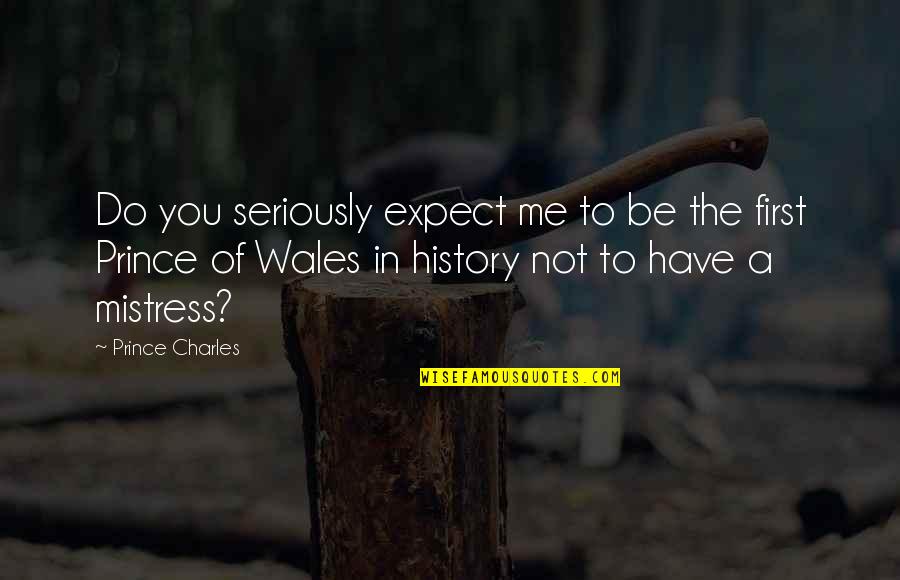 Wales Quotes By Prince Charles: Do you seriously expect me to be the