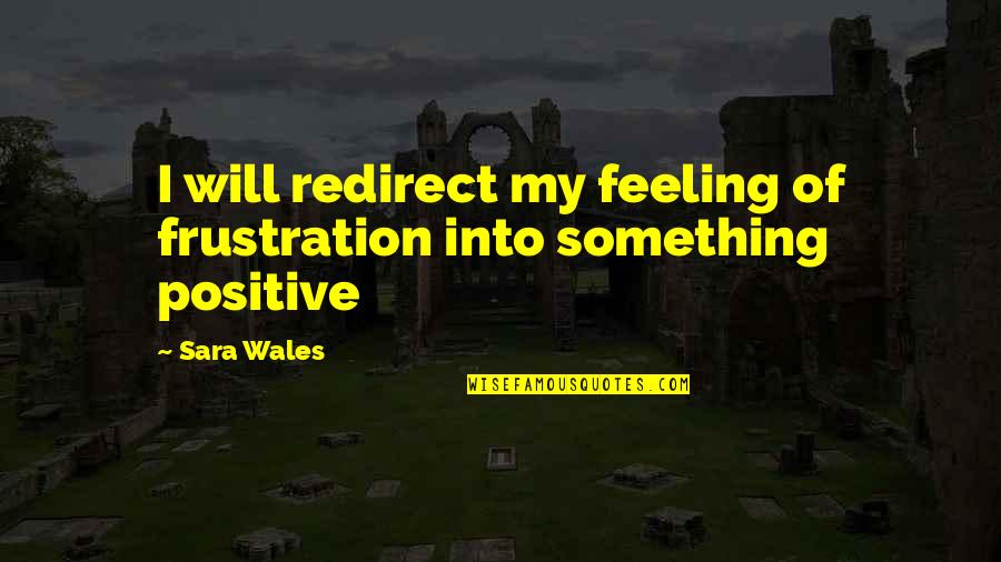 Wales Quotes By Sara Wales: I will redirect my feeling of frustration into