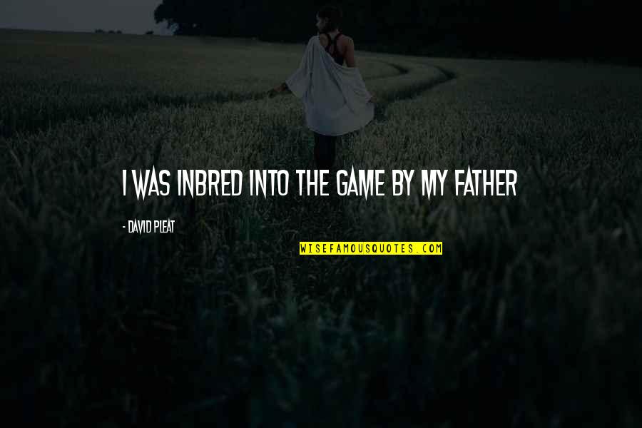 Walesa Bolek Quotes By David Pleat: I was inbred into the game by my Walesa Bolek Quotes By David Pleat: I was inbred into the game by my
