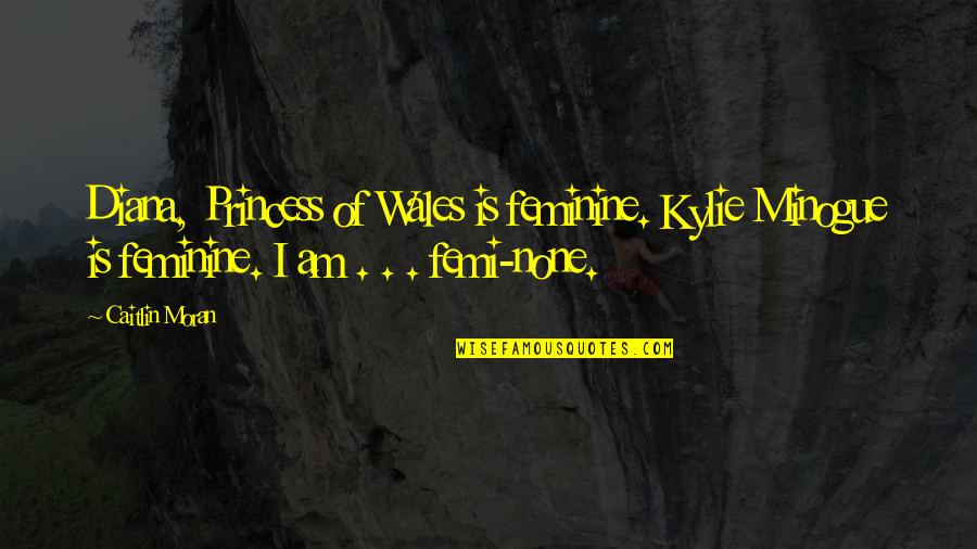 Wales's Quotes By Caitlin Moran: Diana, Princess of Wales is feminine. Kylie Minogue