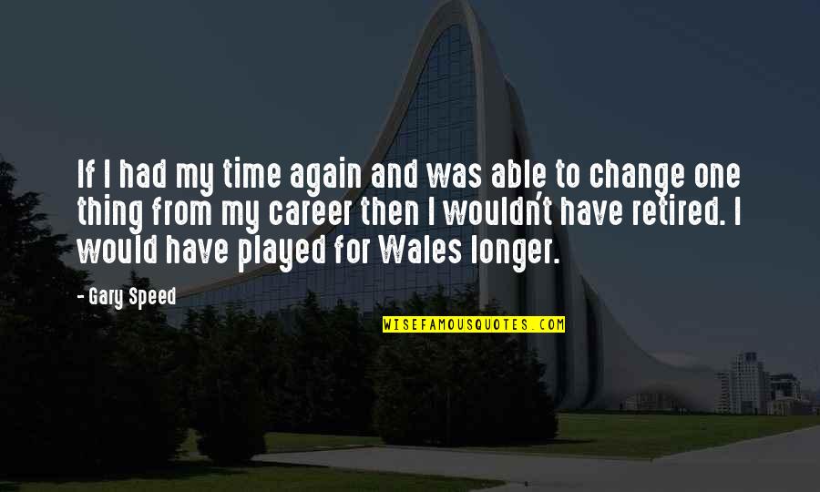 Wales's Quotes By Gary Speed: If I had my time again and was