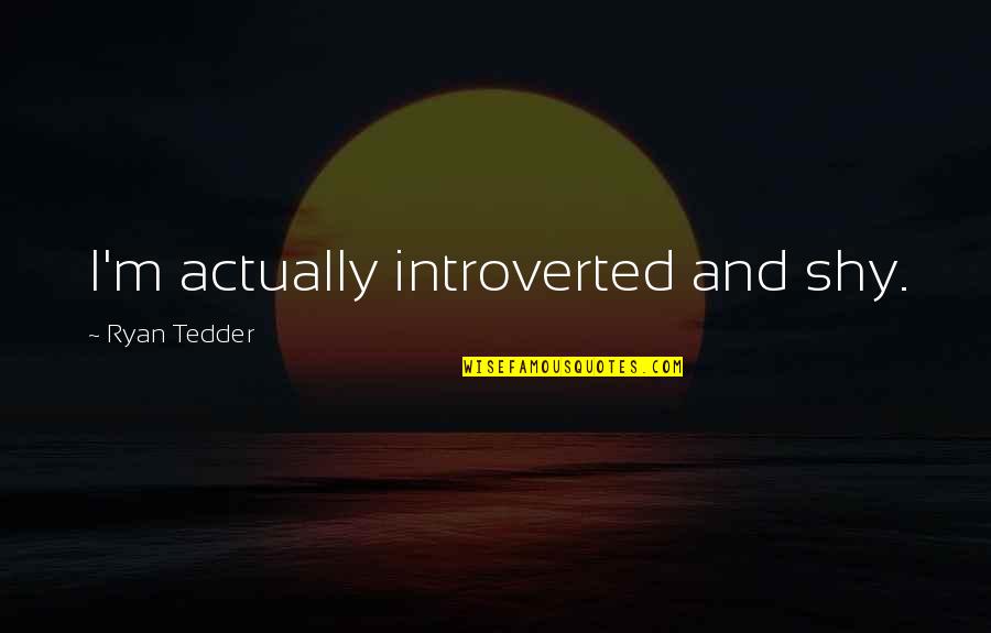 Walewander Chatham Quotes By Ryan Tedder: I'm actually introverted and shy. Walewander Chatham Quotes By Ryan Tedder: I'm actually introverted and shy.