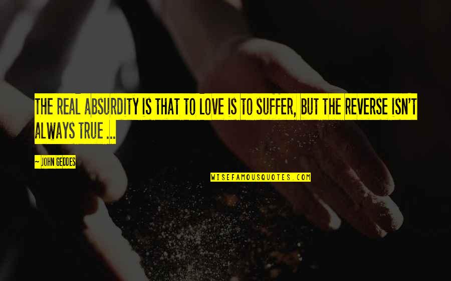 Waley Cheong Quotes By John Geddes: The real absurdity is that to love is Waley Cheong Quotes By John Geddes: The real absurdity is that to love is