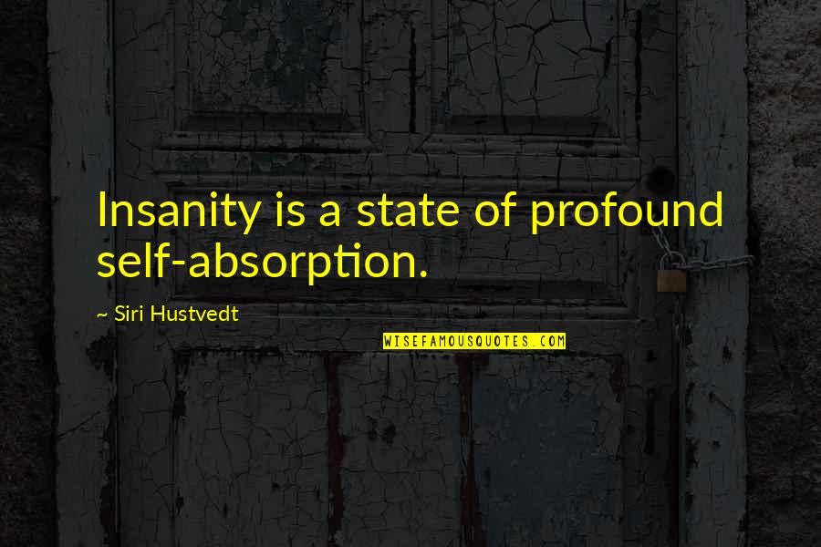 Waley Movie Quotes By Siri Hustvedt: Insanity is a state of profound self-absorption. Waley Movie Quotes By Siri Hustvedt: Insanity is a state of profound self-absorption.