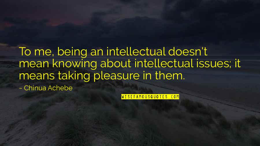 Waley's Quotes By Chinua Achebe: To me, being an intellectual doesn't mean knowing