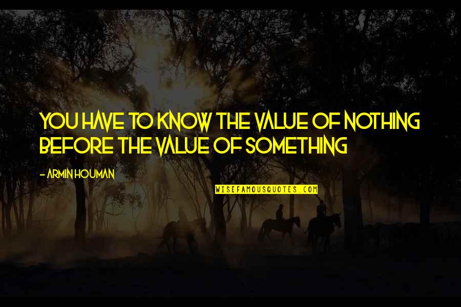 Walfish Bay Quotes By Armin Houman: You have to know the value of nothing