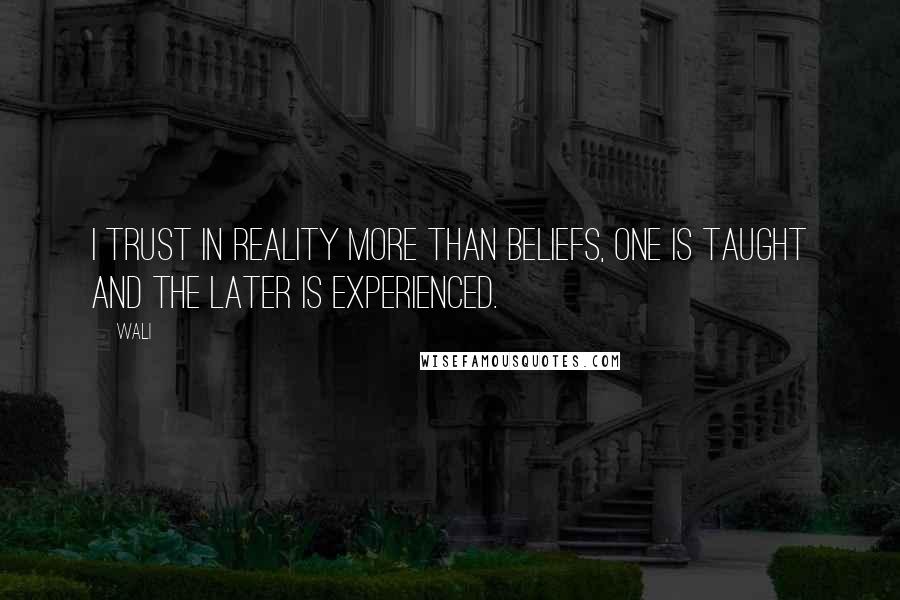 Wali quotes: I trust in reality more than beliefs, one is taught and the later is experienced.