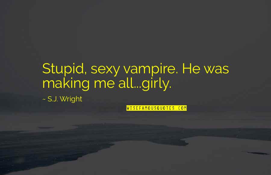 Walicka White Liquor Quotes By S.J. Wright: Stupid, sexy vampire. He was making me all...girly. Walicka White Liquor Quotes By S.J. Wright: Stupid, sexy vampire. He was making me all...girly.