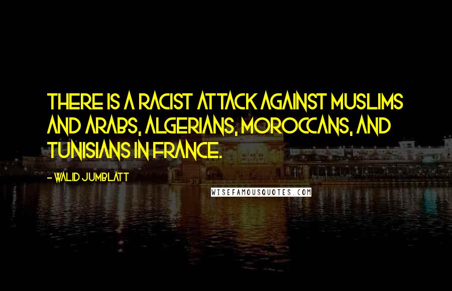 Walid Jumblatt quotes: There is a racist attack against Muslims and Arabs, Algerians, Moroccans, and Tunisians in France.