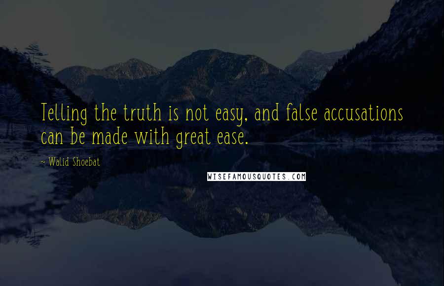 Walid Shoebat quotes: Telling the truth is not easy, and false accusations can be made with great ease.