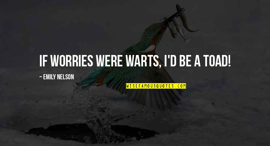 Walid Shoebat Quotes By Emily Nelson: If worries were warts, I'd be a toad!