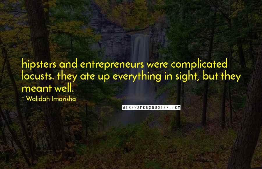 Walidah Imarisha quotes: hipsters and entrepreneurs were complicated locusts. they ate up everything in sight, but they meant well.