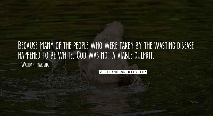 Walidah Imarisha quotes: Because many of the people who were taken by the wasting disease happened to be white, God was not a viable culprit.