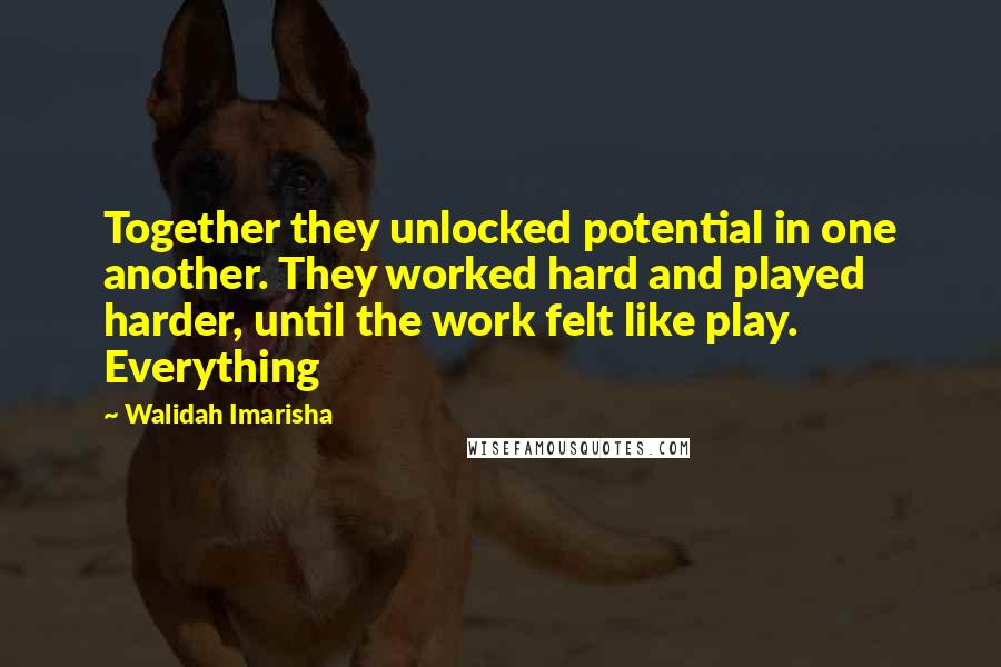 Walidah Imarisha quotes: Together they unlocked potential in one another. They worked hard and played harder, until the work felt like play. Everything