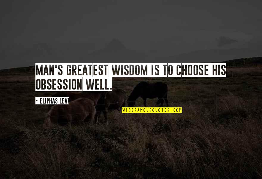 Walinga Quotes By Eliphas Levi: Man's greatest wisdom is to choose his obsession Walinga Quotes By Eliphas Levi: Man's greatest wisdom is to choose his obsession