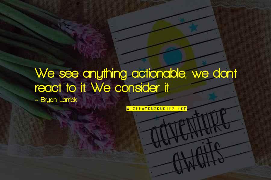 Walis Tingting Quotes By Bryan Larrick: We see anything actionable, we don't react to