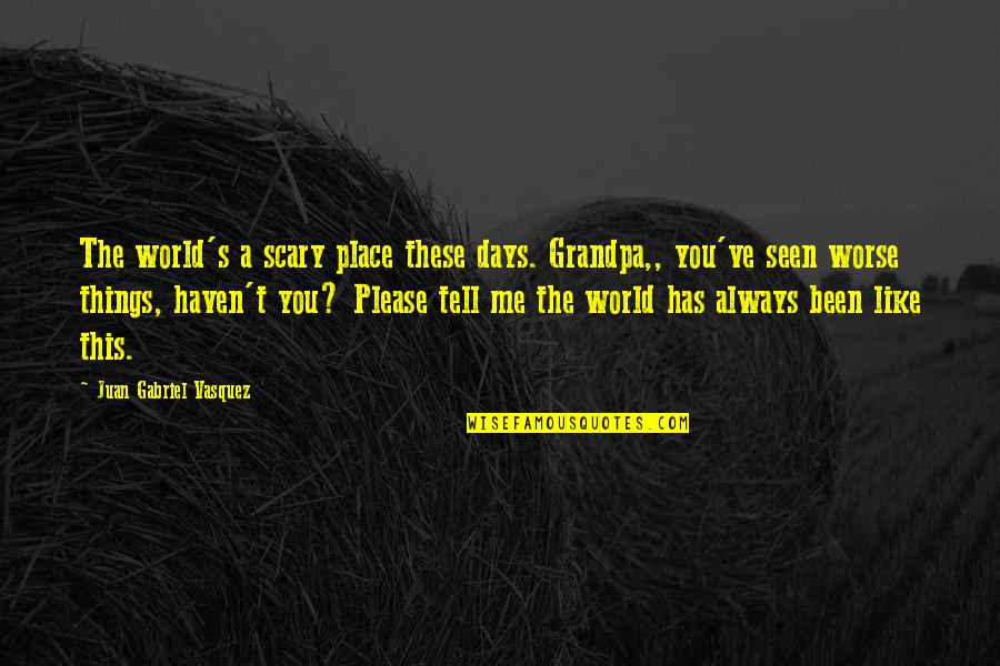 Waliya Quotes By Juan Gabriel Vasquez: The world's a scary place these days. Grandpa,, Waliya Quotes By Juan Gabriel Vasquez: The world's a scary place these days. Grandpa,,