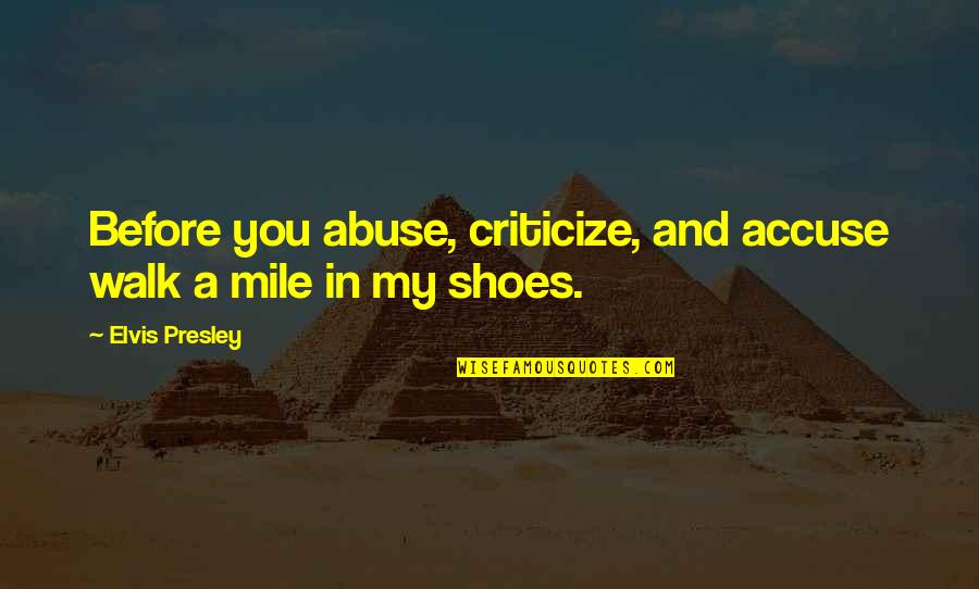 Walk A Mile In My Shoes Quotes By Elvis Presley: Before you abuse, criticize, and accuse walk a Walk A Mile In My Shoes Quotes By Elvis Presley: Before you abuse, criticize, and accuse walk a
