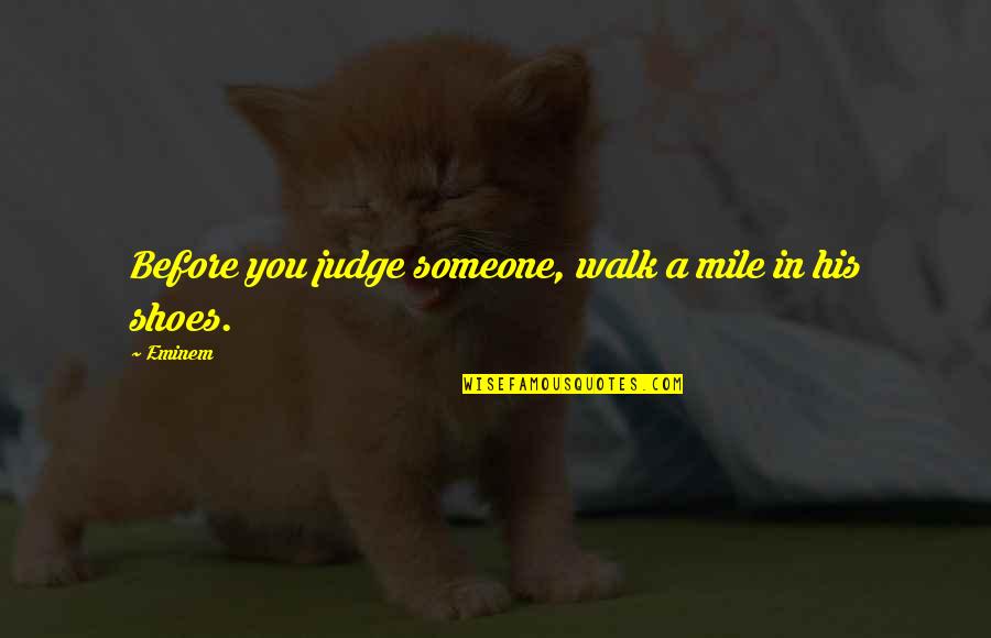 Walk A Mile In My Shoes Quotes By Eminem: Before you judge someone, walk a mile in