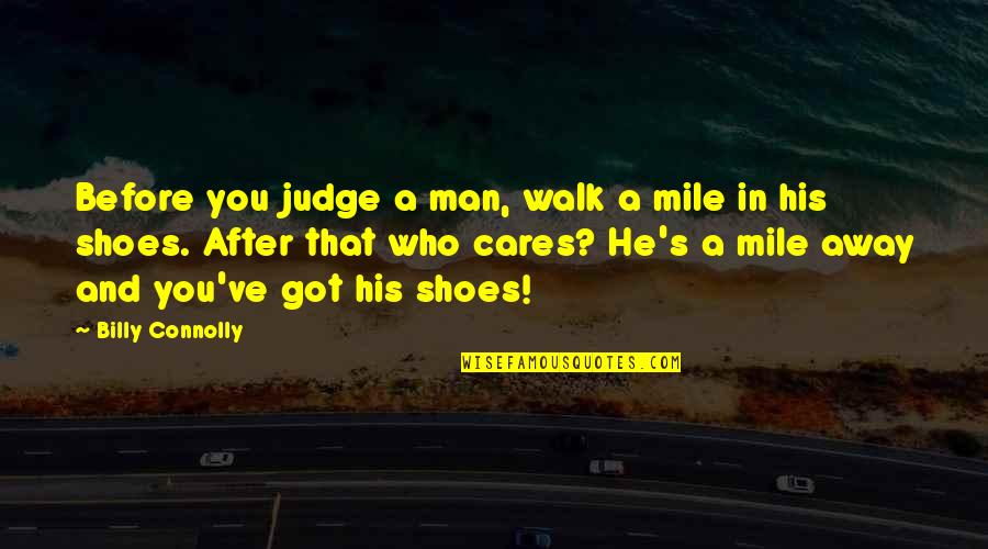 Walk A Mile In Your Shoes Quotes By Billy Connolly: Before you judge a man, walk a mile