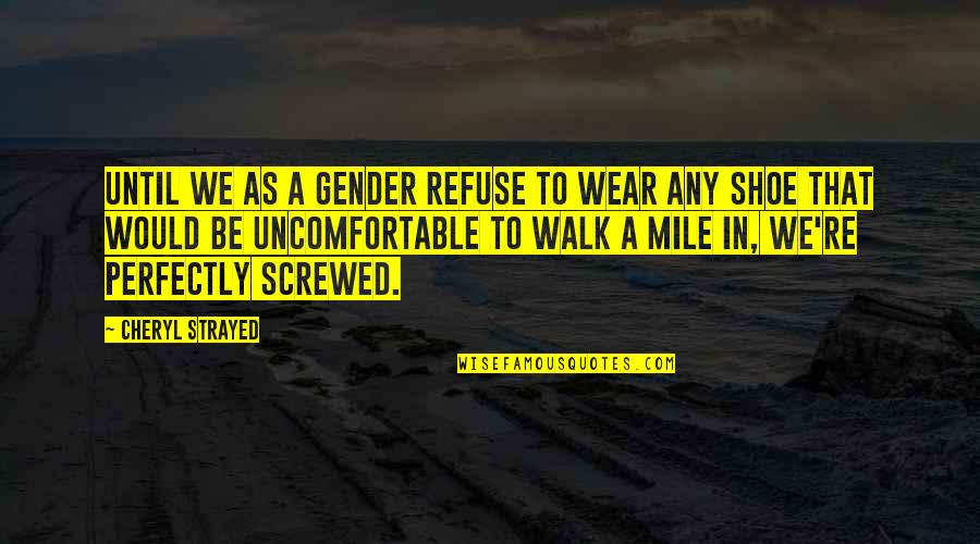 Walk A Mile In Your Shoes Quotes By Cheryl Strayed: Until we as a gender refuse to wear Walk A Mile In Your Shoes Quotes By Cheryl Strayed: Until we as a gender refuse to wear