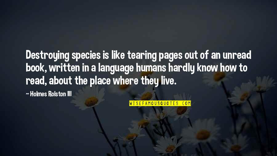 Walk A Mile In Your Shoes Quotes By Holmes Rolston III: Destroying species is like tearing pages out of Walk A Mile In Your Shoes Quotes By Holmes Rolston III: Destroying species is like tearing pages out of