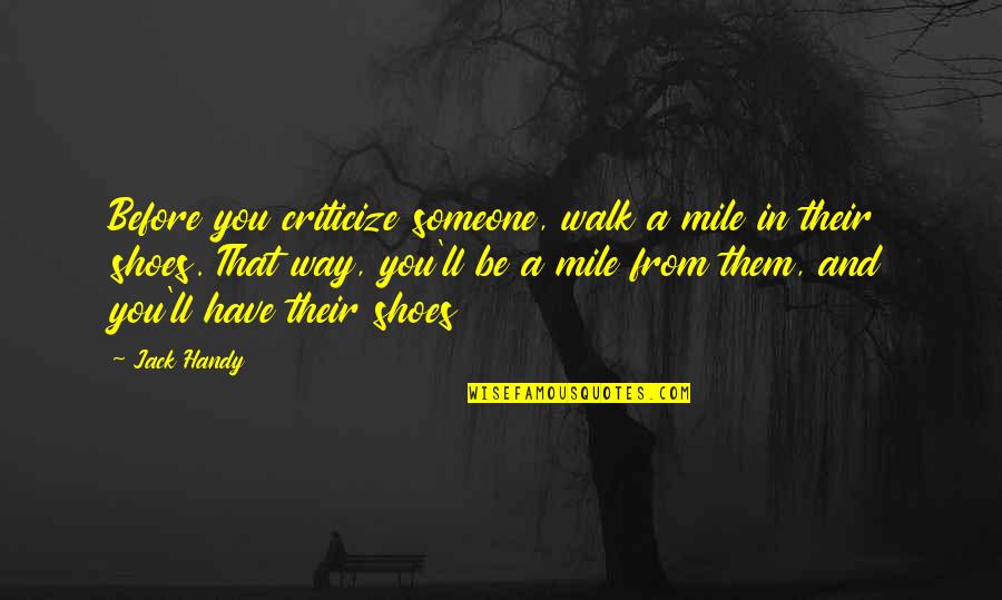 Walk A Mile In Your Shoes Quotes By Jack Handy: Before you criticize someone, walk a mile in