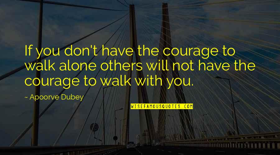 Walk Alone Quotes By Apoorve Dubey: If you don't have the courage to walk Walk Alone Quotes By Apoorve Dubey: If you don't have the courage to walk