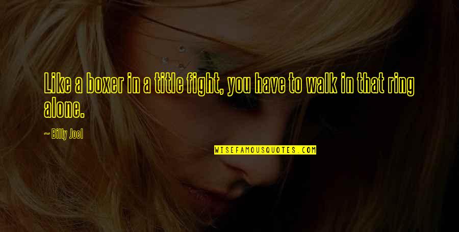 Walk Alone Quotes By Billy Joel: Like a boxer in a title fight, you