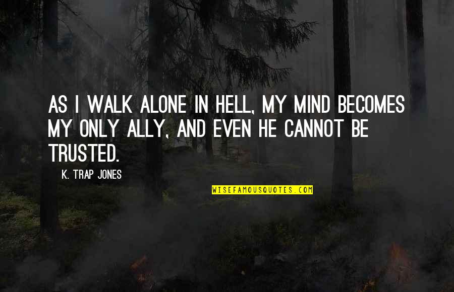 Walk Alone Quotes By K. Trap Jones: As I walk alone in Hell, my mind Walk Alone Quotes By K. Trap Jones: As I walk alone in Hell, my mind