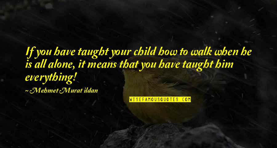 Walk Alone Quotes By Mehmet Murat Ildan: If you have taught your child how to Walk Alone Quotes By Mehmet Murat Ildan: If you have taught your child how to