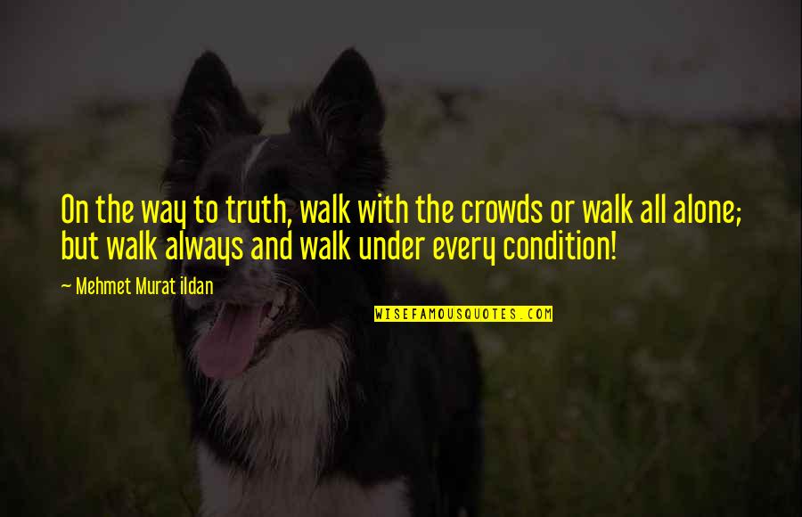 Walk Alone Quotes By Mehmet Murat Ildan: On the way to truth, walk with the Walk Alone Quotes By Mehmet Murat Ildan: On the way to truth, walk with the
