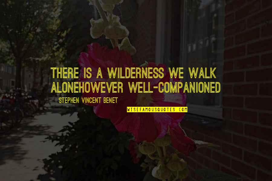 Walk Alone Quotes By Stephen Vincent Benet: There is a wilderness we walk aloneHowever well-companioned Walk Alone Quotes By Stephen Vincent Benet: There is a wilderness we walk aloneHowever well-companioned