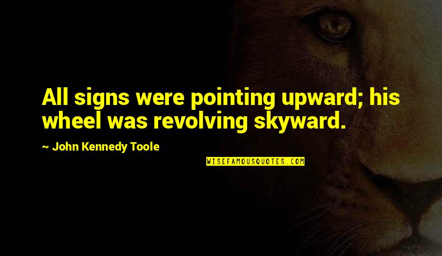 Walk Alongside Quotes By John Kennedy Toole: All signs were pointing upward; his wheel was