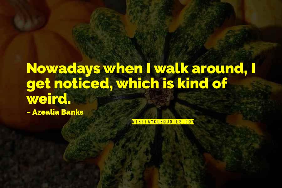 Walk Around Quotes By Azealia Banks: Nowadays when I walk around, I get noticed,