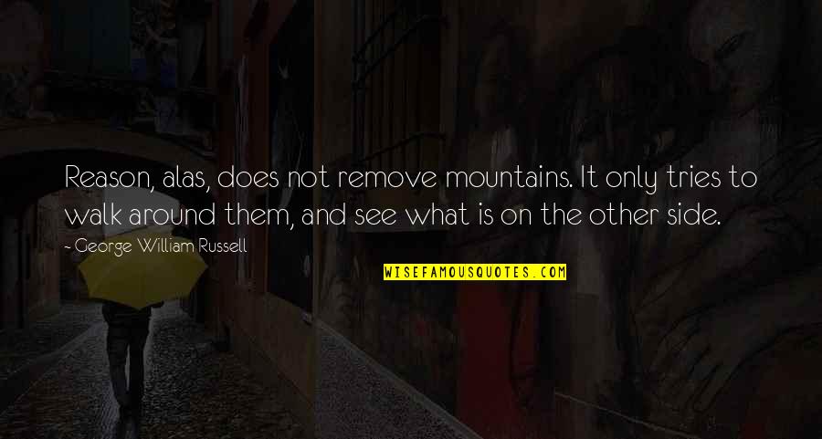 Walk Around Quotes By George William Russell: Reason, alas, does not remove mountains. It only